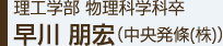 理工学部 物理科学科卒 早川 朋宏（中央発條(株)